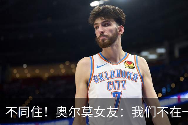 不同住！奥尔莫女友：我们不在一个酒店 足协允许才能见面1-2小时