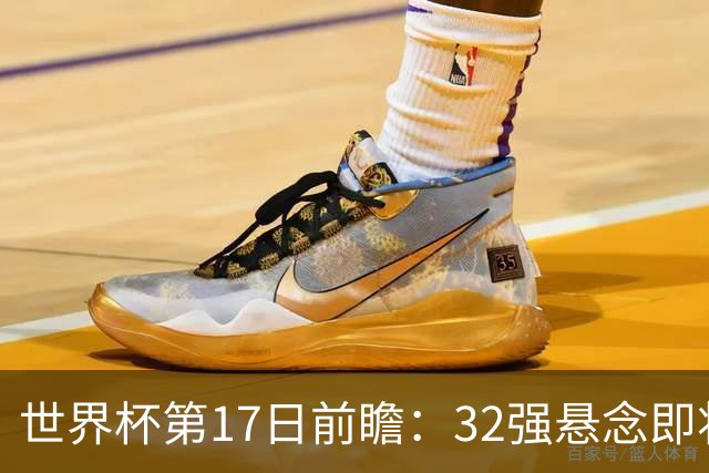 世界杯第17日前瞻：32强悬念即将全部揭晓 39岁超巨争创神迹