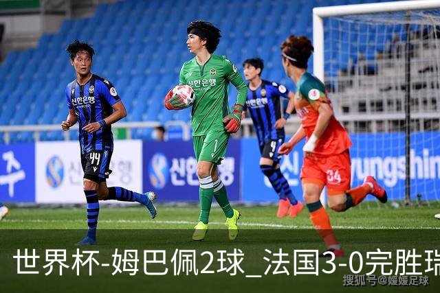 世界杯-姆巴佩2球 法国3-0完胜瑞典将战巴拉圭