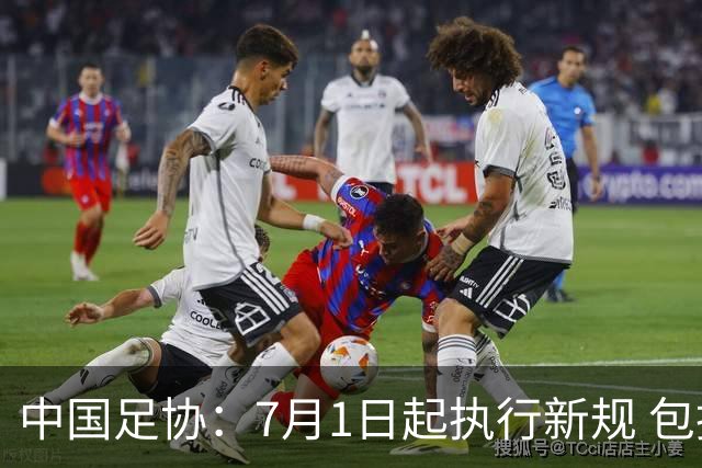 中国足协：7月1日起执行新规 包括捂嘴染红+限时离场