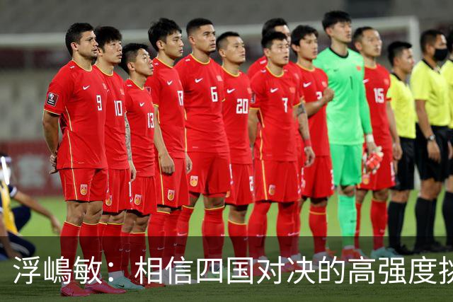 浮嶋敏：相信四国对决的高强度挑战，将助力队伍快速成长积累经验