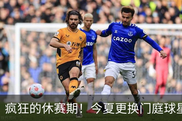 疯狂的休赛期！今夏更换门庭球星：老詹离紫金军 字母降临南海岸