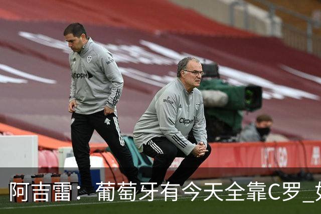 阿吉雷：葡萄牙有今天全靠C罗 如果球都传不到脚下，他能怎么办？
